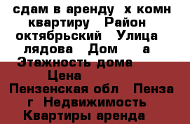 сдам в аренду 2х комн квартиру › Район ­ октябрьский › Улица ­ лядова › Дом ­ 16а › Этажность дома ­ 10 › Цена ­ 10 000 - Пензенская обл., Пенза г. Недвижимость » Квартиры аренда   